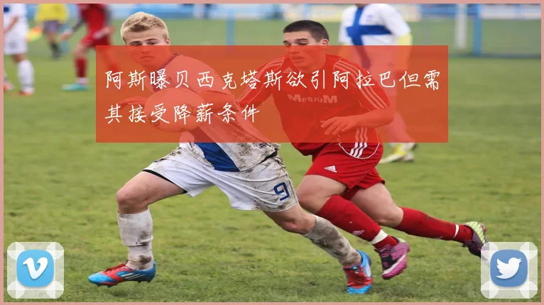 阿斯曝贝西克塔斯欲引阿拉巴但需其接受降薪条件