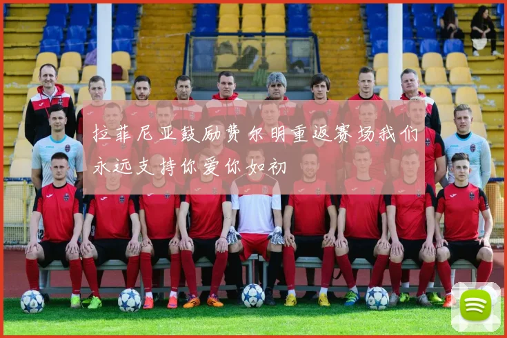 拉菲尼亚鼓励费尔明重返赛场我们永远支持你爱你如初