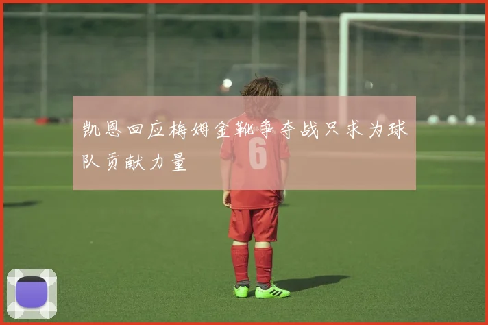 凯恩回应梅姆金靴争夺战只求为球队贡献力量