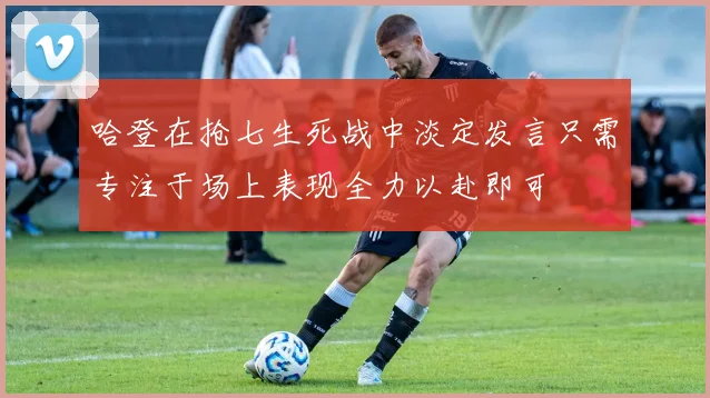 哈登在抢七生死战中淡定发言只需专注于场上表现全力以赴即可