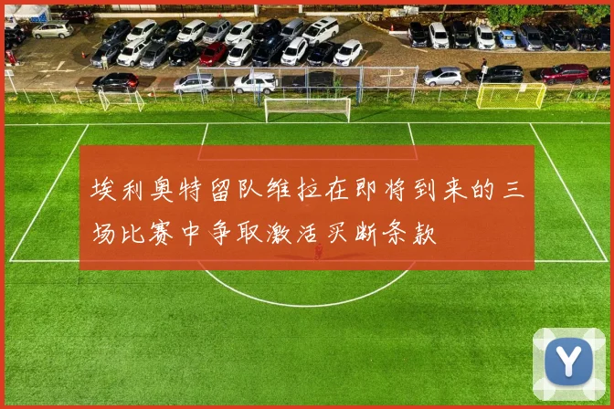 埃利奥特留队维拉在即将到来的三场比赛中争取激活买断条款