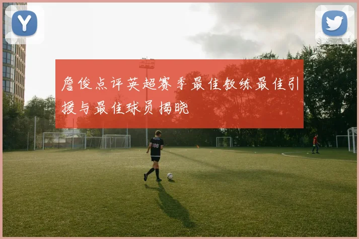詹俊点评英超赛季最佳教练最佳引援与最佳球员揭晓