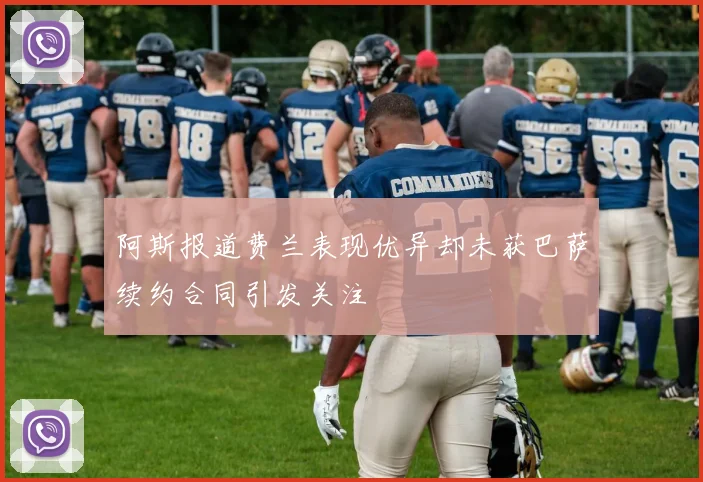 阿斯报道费兰表现优异却未获巴萨续约合同引发关注