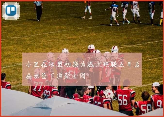 小里在联盟初期为威少跑腿五年后成功签下顶薪合同