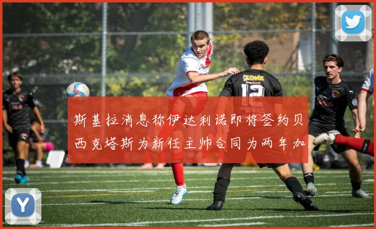 斯基拉消息称伊达利诺即将签约贝西克塔斯为新任主帅合同为两年加一年选项