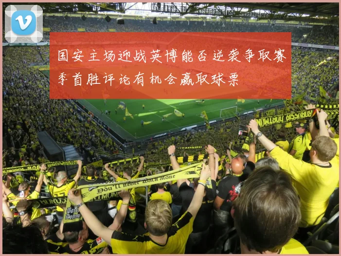 国安主场迎战英博能否逆袭争取赛季首胜评论有机会赢取球票