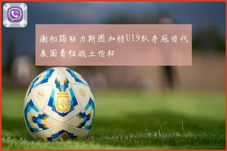 谢初筠助力斯图加特U19队夺冠将代表国青征战土伦杯