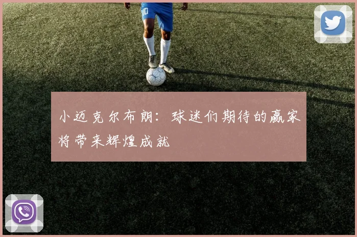小迈克尔布朗：球迷们期待的赢家将带来辉煌成就