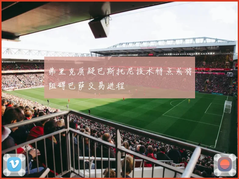 弗里克质疑巴斯托尼技术特点或将阻碍巴萨交易进程