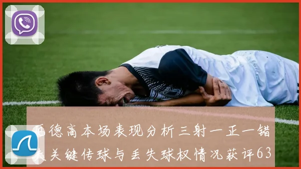 厄德高本场表现分析三射一正一错失关键传球与丢失球权情况获评63分